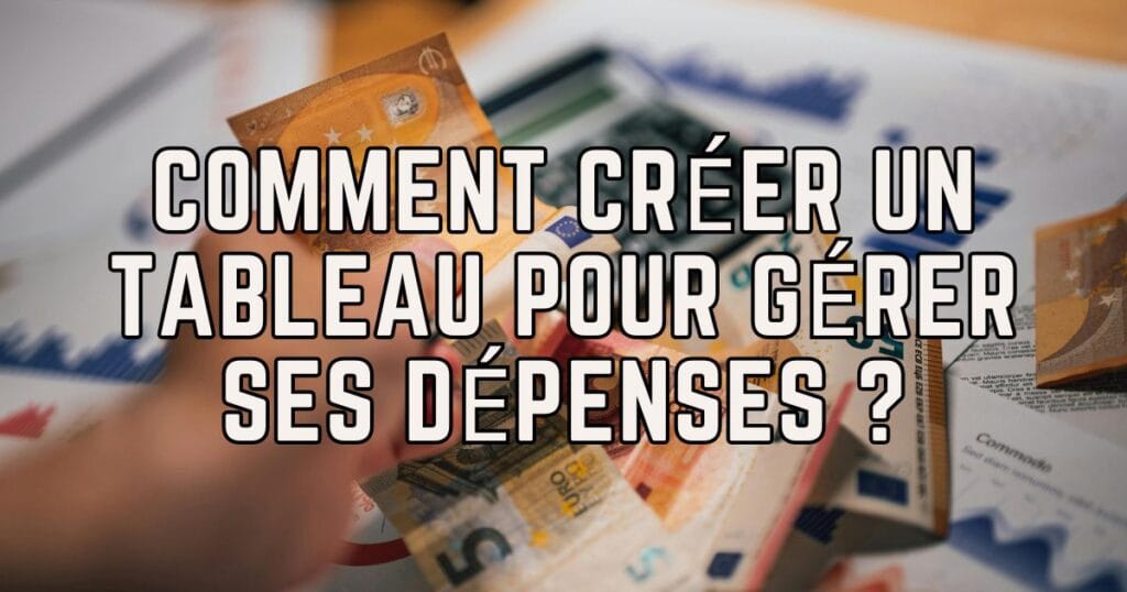 Comment créer un tableau pour gérer ses dépenses ?