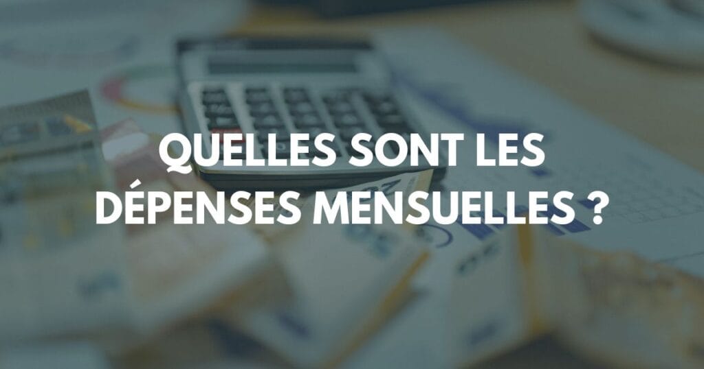 Quelles sont les dépenses mensuelles ?